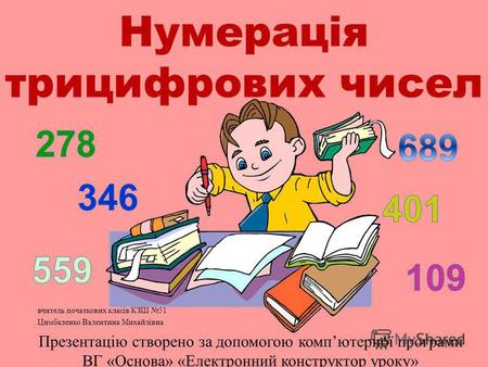 Нумерація трицифрових чисел вчитель початкових класів КЗШ 51 Цимбаленко Валентина Михайлівна Презентацію створено за допомогою компютерної програми ВГ.