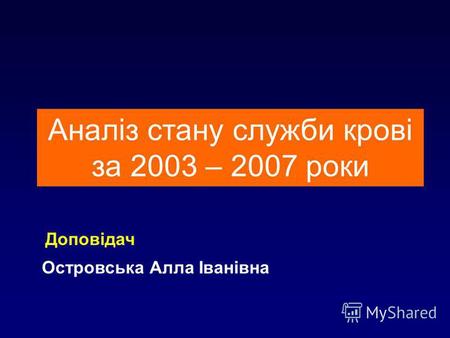 1 Аналіз стану служби крові за 2003 – 2007 роки Островська Алла Іванівна Доповідач.