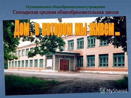 Муниципальное общеобразовательное учреждение Скосырская средняя общеобразовательная школа.