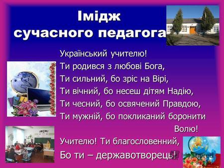 Імідж сучасного педагога Імідж сучасного педагога Український учителю! Український учителю! Ти родився з любові Бога, Ти родився з любові Бога, Ти сильний,