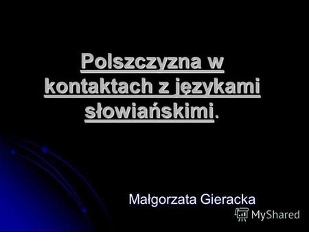 Polszczyzna w kontaktach z językami słowiańskimi. Małgorzata Gieracka.