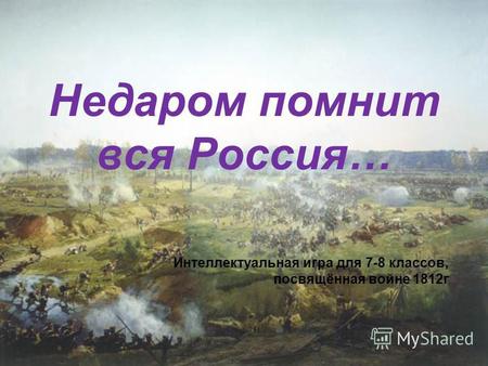 Недаром помнит вся Россия… Интеллектуальная игра для 7-8 классов, посвящённая войне 1812 г.