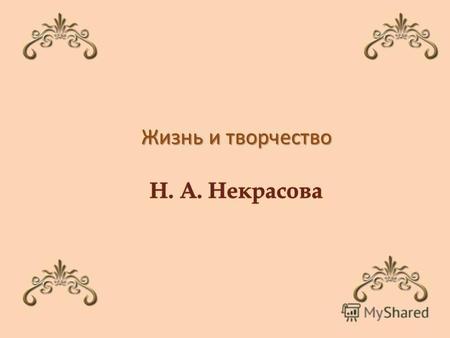 (1821 – 1877) Родился Н. А. Некрасов в местечке Немирове Подольской губернии в семье дворянина. Детские годы прошли в селе Грешнево, расположенного неподалёку.