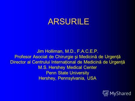 ARSURILE Jim Holliman, M.D., F.A.C.E.P. Profesor Asociat de Chirurgie şi Medicină de Urgenţă Director al Centrului Internaţional de Medicină de Urgenţă.