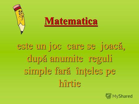 Matematica este un joc care se joacă, după anumite reguli simple fară înţeles pe hîrtie.