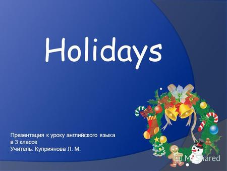 Holidays Презентация к уроку английского языка в 3 классе Учитель: Куприянова Л. М.
