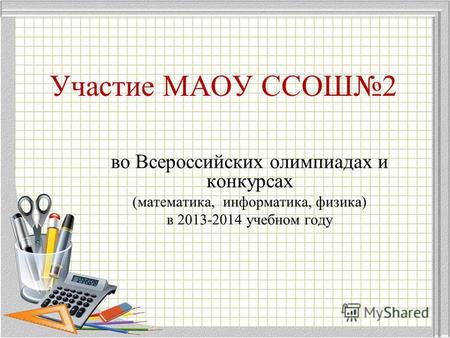 Участие МАОУ ССОШ 2 во Всероссийских олимпиадах и конкурсах (математика, информатика, физика) в 2013-2014 учебном году.
