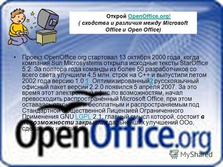 Проект OpenOffice.org стартовал 13 октября 2000 года, когда компания Sun Microsystems открыла исходные тексты StarOffice 5.2. За полтора года команды из.