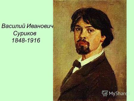 Василий Иванович Суриков 1848-1916. Василий Суриков родился 12 (24) января 1848 года в Красноярске, в казачьей семье. Крестился 13 января во Всех-Святской.