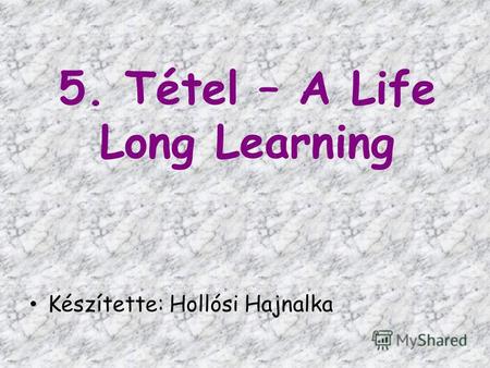 5. Tétel – A Life Long Learning Készítette: Hollósi Hajnalka.