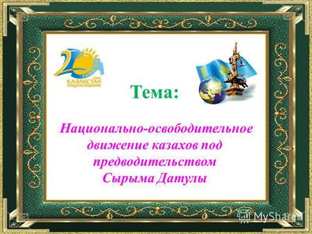 Тема: Национально-освободительное движение казахов под предводительством Сырыма Датулы.