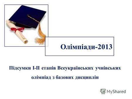 Олімпіади-2013 Підсумки І-ІІ етапів Всеукраїнських учнівських олімпіад з базових дисциплін.