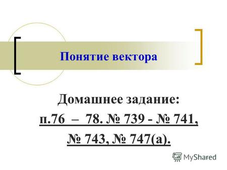 Понятие вектора Домашнее задание: п.76 – 78. 739 - 741, 743, 747(а). 1.