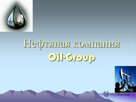 Нефтяная компания Oil-Group. Миссия компании : занять лидирующие позиции на мировом рынке нефти Цели компании : - получение максимальной прибыли при минимальных.