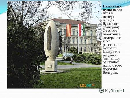 Памятник нулю наход ится в центре города Будапешт (Венгрия). От этого памятника отмеряютс я все расстояния в стране. Цифра 0 и надпись км внизу означают.