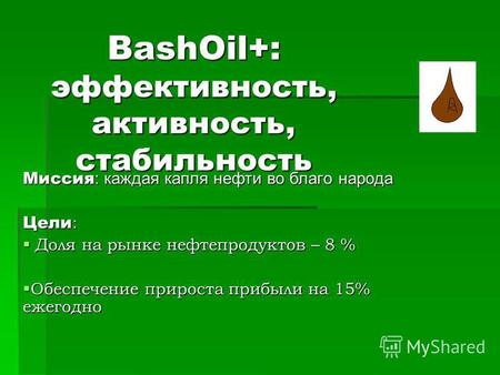 BashOil+: эффективность, активность, стабильность Миссия : каждая капля нефти во благо народа Цели : Доля на рынке нефтепродуктов – 8 % Доля на рынке нефтепродуктов.