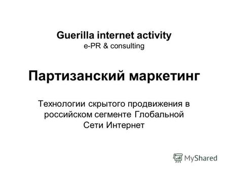 Guerilla internet activity e-PR & consulting Партизанский маркетинг Технологии скрытого продвижения в российском сегменте Глобальной Сети Интернет.