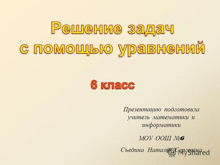 Презентацию подготовила учитель математики и информатики МОУ ООШ 6 Съедина Наталья Сергеевна.