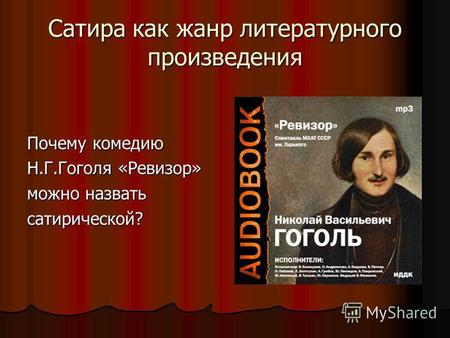 Сатира как жанр литературного произведения Почему комедию Н.Г.Гоголя «Ревизор» можно назвать сатирической?