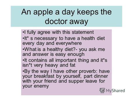 An apple a day keeps the doctor away I fully agree with this statement It* s necessary to have a health diet every day and everywhere What is a healthy.