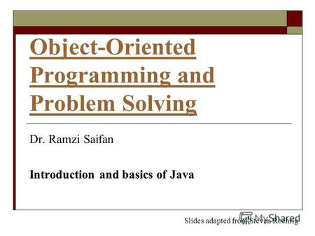 Object-Oriented Programming and Problem Solving Dr. Ramzi Saifan Introduction and basics of Java Slides adapted from Steven Roehrig.