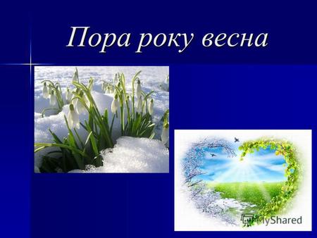 Пора року весна. Ознаки приходу весни: - - оживає природа; - повітря – теплішає; - день – довший; - ніч – коротша.