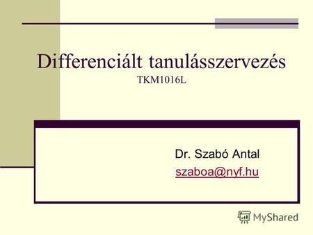 Differenciált tanulásszervezés TKM1016L Dr. Szabó Antal szaboa@nyf.hu.