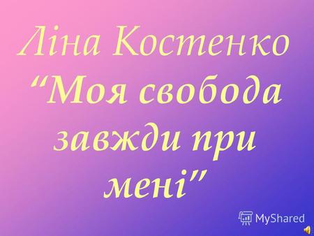 Ліна Костенко Моя свобода завжди при мені. Ліна Костенко – це унікальне явище в українській літературі. І не тільки в українській, а й в європейській,