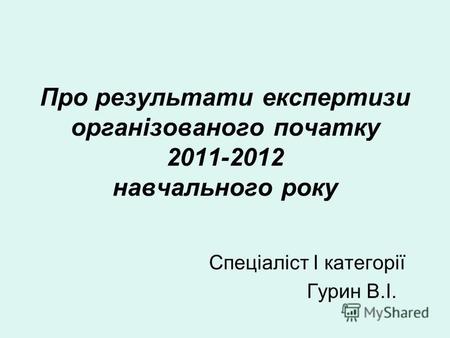 Про результати експертизи організованого початку 2011-2012 навчального року Спеціаліст І категорії Гурин В.І.