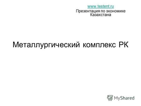 Металлургический комплекс РК www.testent.ru Презентация по экономике Казахстана.
