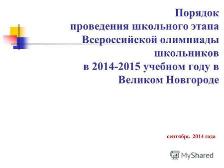 Порядок проведения школьного этапа Всероссийской олимпиады школьников в 2014-2015 учебном году в Великом Новгороде сентябрь 2014 года.