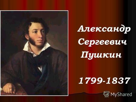Александр Сергеевич Пушкин 1799-1837. Мать поэта, Надежда Осиповна, урожденная Ганнибал, была остроумна, хороша собой. Отец поэта, Сергей Львович, любил.