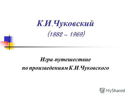 К. И. Чуковский (1882 – 1969) Игра - путешествие по произведениям К. И. Чуковского.