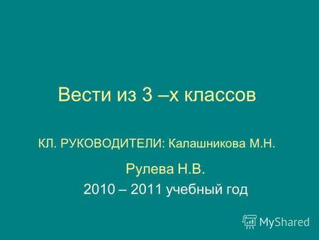 Вести из 3 –х классов КЛ. РУКОВОДИТЕЛИ: Калашникова М.Н. Рулева Н.В. 2010 – 2011 учебный год.