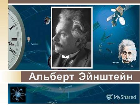 Эйнштейн (14 марта 1879, Ульм, Вюртемберг, Германия 18 апреля 1955, Принстон, Нью-Джерси, США) один из основателей современной теоретической физики, лауреат.
