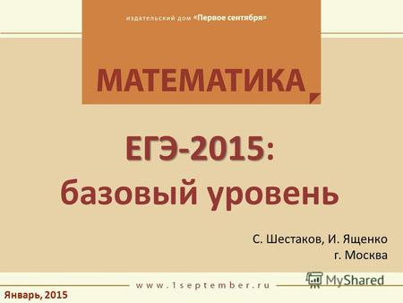 Январь, 2015 ЕГЭ-2015 ЕГЭ-2015: базовый уровень С. Шестаков, И. Ященко г. Москва.