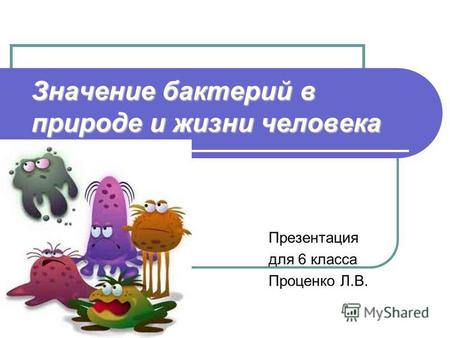 Значение бактерий в природе и жизни человека Презентация для 6 класса Проценко Л.В.
