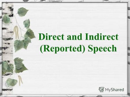 Direct and Indirect (Reported) Speech. Direct Speech Прямая речь – это речь какого-нибудь лица, передаваемая без изменений, непосредственно так, как она.
