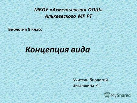 МБОУ «Ахметьевская ООШ» Алькеевского МР РТ Биология 9 класс Концепция вида Учитель биологий Зиганшина Р.Г.