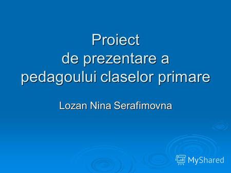 Proiect de prezentare a pedagoului claselor primare Lozan Nina Serafimovna.