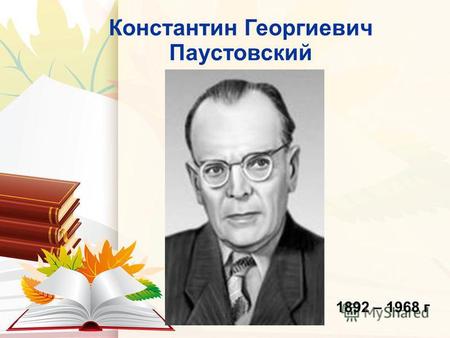 Константин Георгиевич Паустовский 1892 – 1968 г. 26.2.15 Известные произведения К. Паустовского.