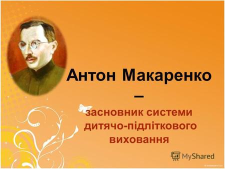 Антон Макаренко – засновник системи дитячо-підліткового виховання.
