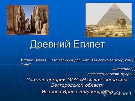 Древний Египет Истина (Маат) это великий дар Бога. Он дарит ее тому, кому хочет. Аменемопе, древнеегипетский мудрец Учитель истории МОУ «Майская гимназия»
