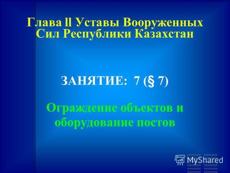 Глава ll Уставы Вооруженных Сил Республики Казахстан ЗАНЯТИЕ: 7 (§ 7) Ограждение объектов и оборудование постов.
