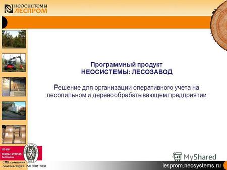 Lesprom.neosystems.ru СМК компании соответствует ISO 9001:2008 Программный продукт НЕОСИСТЕМЫ: ЛЕСОЗАВОД Решение для организации оперативного учета на.