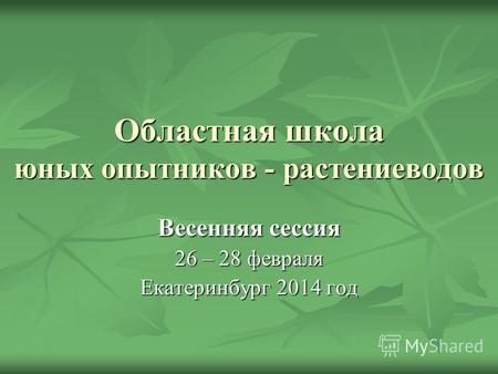 Областная школа юных опытников - растениеводов Весенняя сессия 26 – 28 февраля Екатеринбург 2014 год.