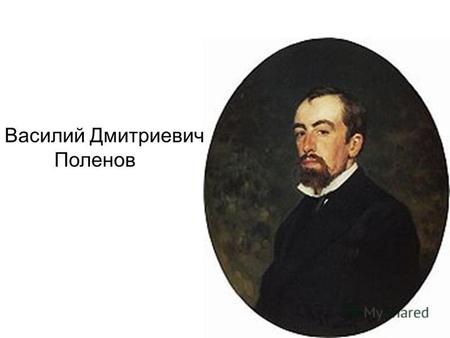 Василий Дмитриевич Поленов. Василий Поленов родился 20 мая (1 июня) 1844 г. в Петербурге. Учился в петрозаводской гимназии, по окончании курса записался.