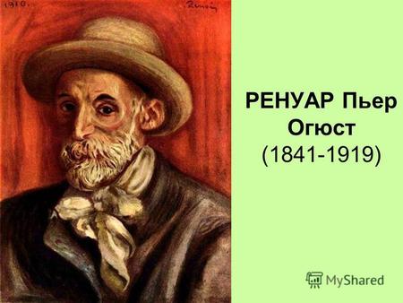РЕНУАР Пьер Огюст (1841-1919). Родился в семье провинциального портного, который в 1845 г. переехал в Париж. В молодости Ренуар работал художником по.