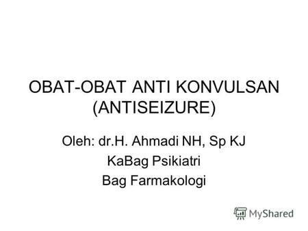 OBAT-OBAT ANTI KONVULSAN (ANTISEIZURE) Oleh: dr.H. Ahmadi NH, Sp KJ KaBag Psikiatri Bag Farmakologi.