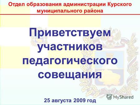 Приветствуем участников педагогического совещания 25 августа 2009 год Отдел образования администрации Курского муниципального района.